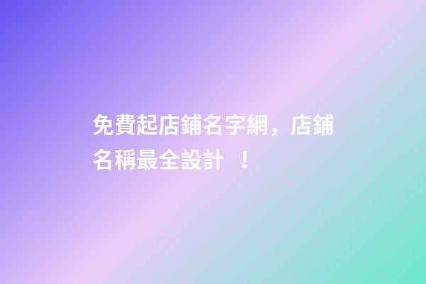 免費起店鋪名字網，店鋪名稱最全設計！-第1張-店鋪起名-玄機派